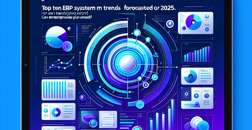  2025年ERP系统十大趋势预测：企业如何提前布局？  